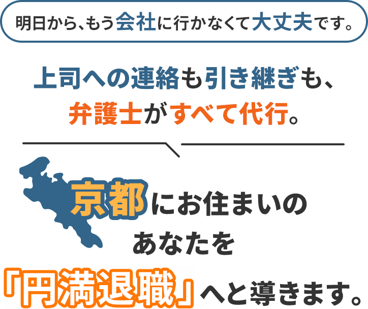 明日から、もう会社に行かなくて大丈夫です。上司への連絡も引き継ぎも、弁護士がすべて代行。京都にお住まいのあなたを「円満退職」へと導きます。